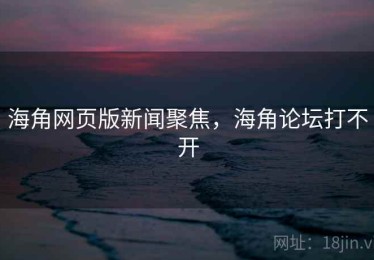 海角网页版新闻聚焦，海角论坛打不开
