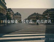行业报道：91吃瓜，吃瓜资讯