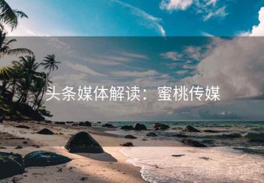 头条媒体解读：蜜桃传媒