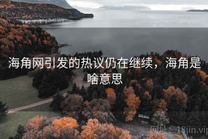 海角网引发的热议仍在继续，海角是啥意思
