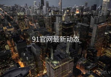 91官网最新动态