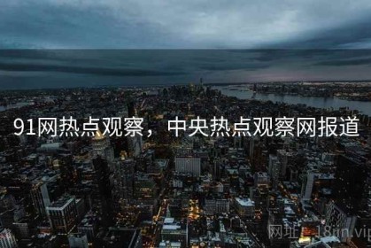 91网热点观察，中央热点观察网报道