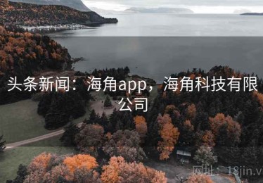 头条新闻：海角app，海角科技有限公司