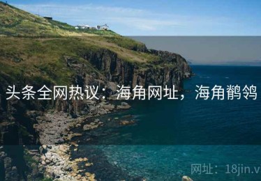 头条全网热议：海角网址，海角鹡鸰