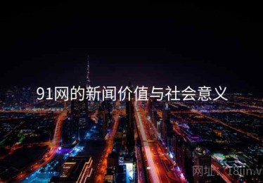 91网的新闻价值与社会意义