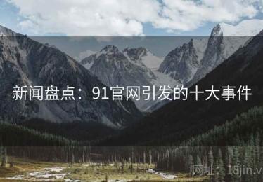 新闻盘点：91官网引发的十大事件