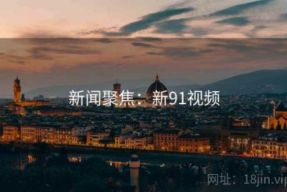 新闻聚焦：新91视频