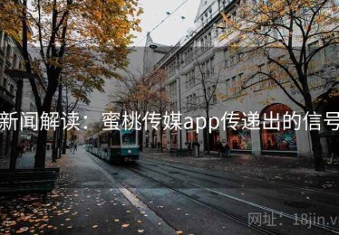 新闻解读：蜜桃传媒app传递出的信号