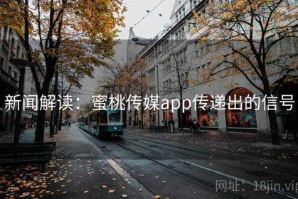 新闻解读：蜜桃传媒app传递出的信号