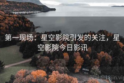 第一现场：星空影院引发的关注，星空影院今日影讯