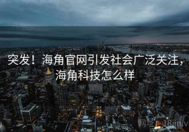 突发！海角官网引发社会广泛关注，海角科技怎么样