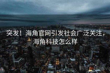 突发！海角官网引发社会广泛关注，海角科技怎么样