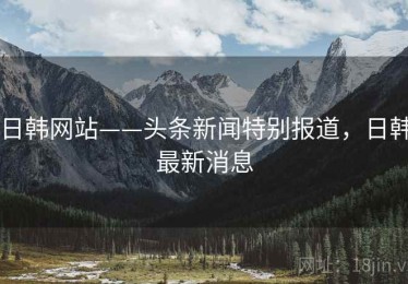 日韩网站——头条新闻特别报道，日韩最新消息