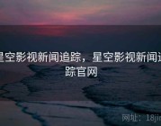 星空影视新闻追踪，星空影视新闻追踪官网