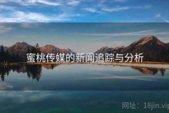 蜜桃传媒的新闻追踪与分析