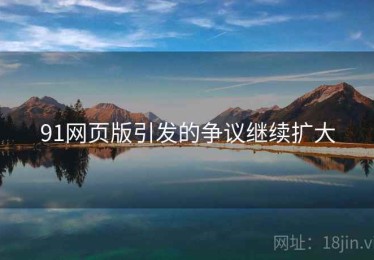 91网页版引发的争议继续扩大