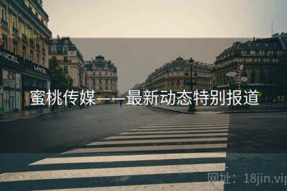 蜜桃传媒——最新动态特别报道