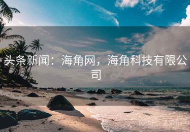头条新闻：海角网，海角科技有限公司
