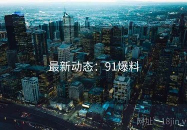 最新动态：91爆料