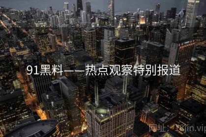 91黑料——热点观察特别报道