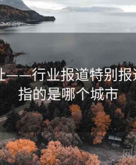 海角网址——行业报道特别报道，海角指的是哪个城市