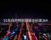 91在线的特别报道全纪录364