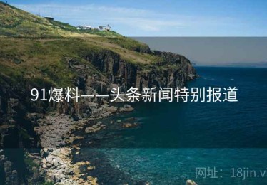 91爆料——头条新闻特别报道