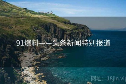 91爆料——头条新闻特别报道