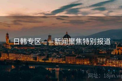 日韩专区——新闻聚焦特别报道
