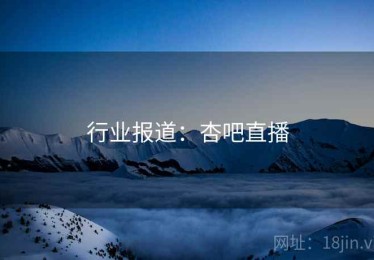 行业报道：杏吧直播