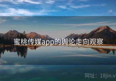 蜜桃传媒app的舆论走向观察