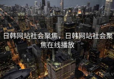 日韩网站社会聚焦，日韩网站社会聚焦在线播放