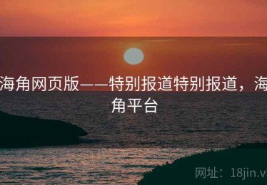 海角网页版——特别报道特别报道，海角平台