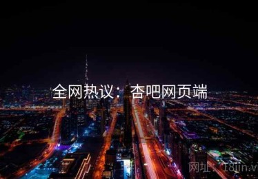 全网热议：杏吧网页端
