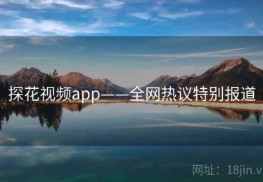 探花视频app——全网热议特别报道