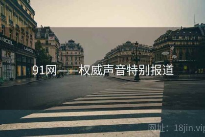 91网——权威声音特别报道