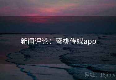 新闻评论：蜜桃传媒app