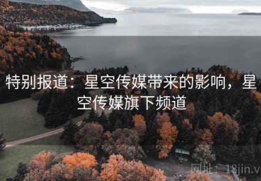 特别报道：星空传媒带来的影响，星空传媒旗下频道