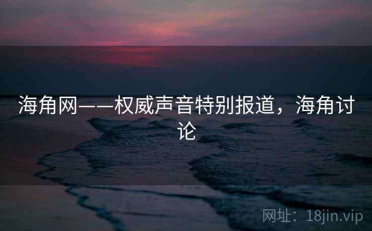 海角网——权威声音特别报道，海角讨论