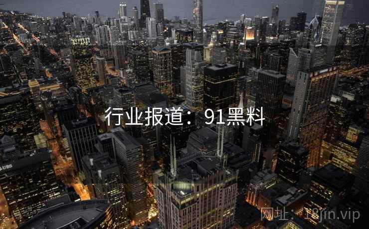 行业报道:91黑料 行业报道:91黑料