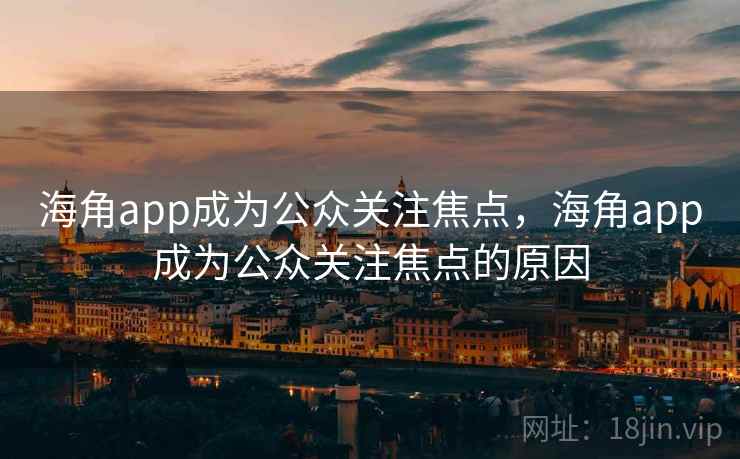 海角app成为公众关注焦点，海角app成为公众关注焦点的原因