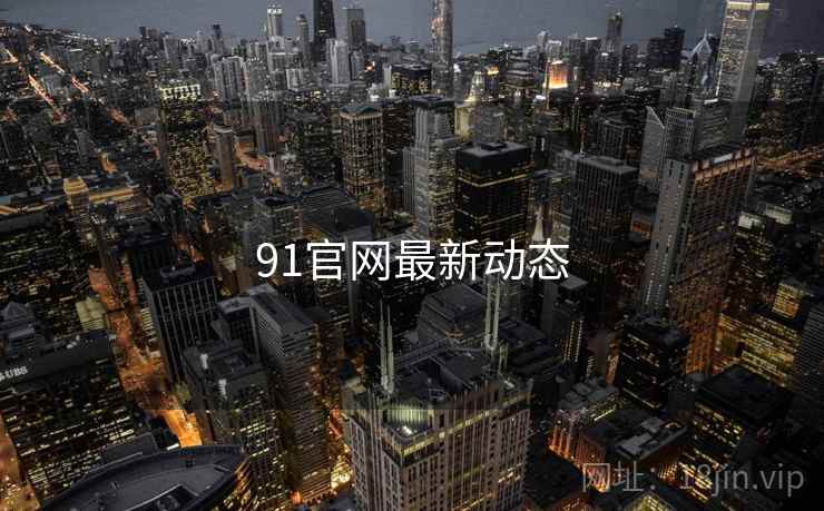 91官网最新动态 91官网最新动态