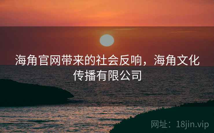 海角官网带来的社会反响，海角文化传播有限公司