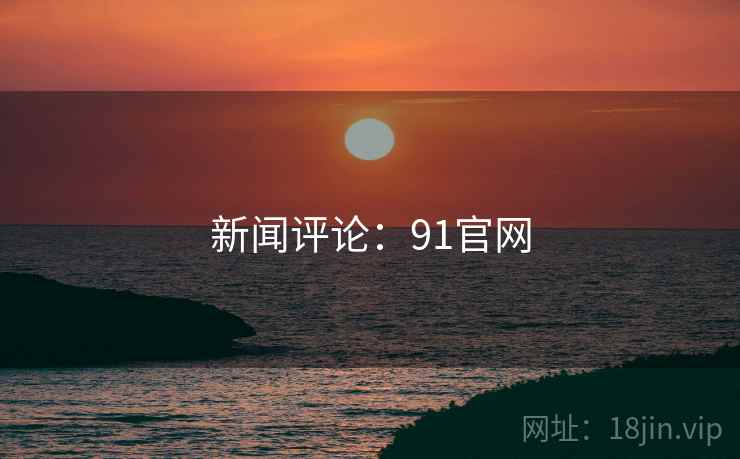 新闻评论:91官网 新闻评论:91官网