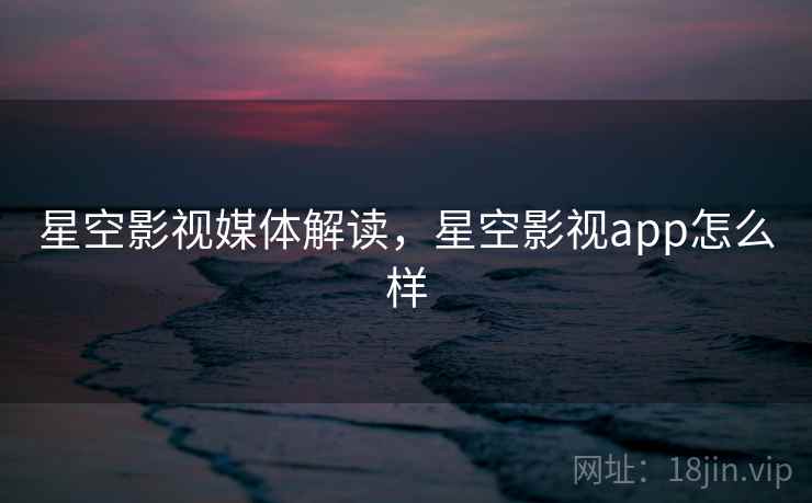 星空影视媒体解读,星空影视app怎么样 星空影视媒体解读,星空影视app怎么样