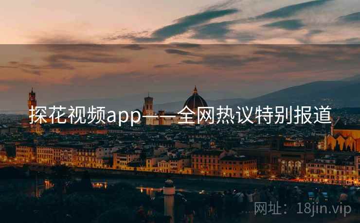 探花视频app——全网热议特别报道 探花视频app——全网热议特别报道