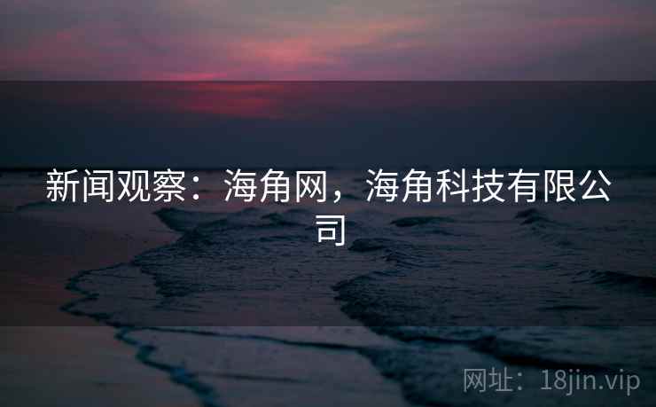 新闻观察:海角网,海角科技有限公司 新闻观察:海角网,海角科技有限公司
