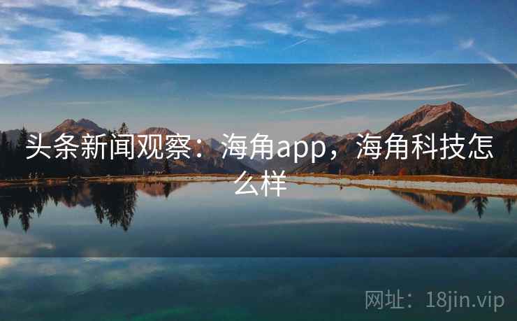 头条新闻观察:海角app,海角科技怎么样 头条新闻观察:海角app,海角科技怎么样