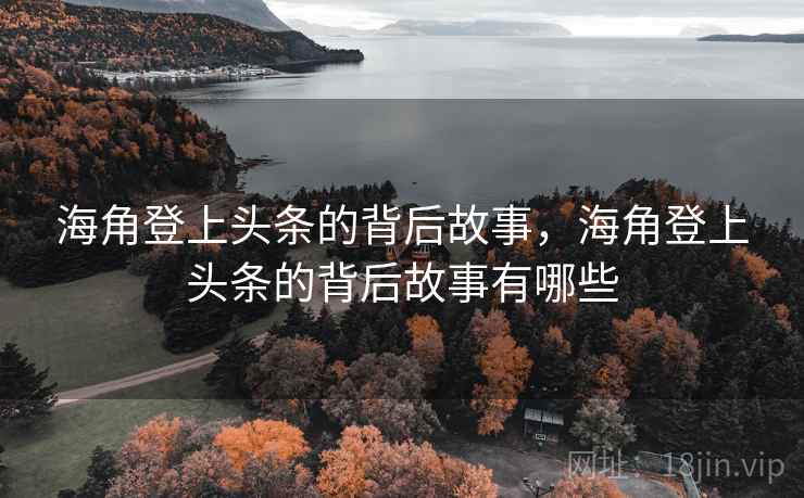 海角登上头条的背后故事,海角登上头条的背后故事有哪些 海角登上头条的背后故事,海角登上头条的背后故事有哪些