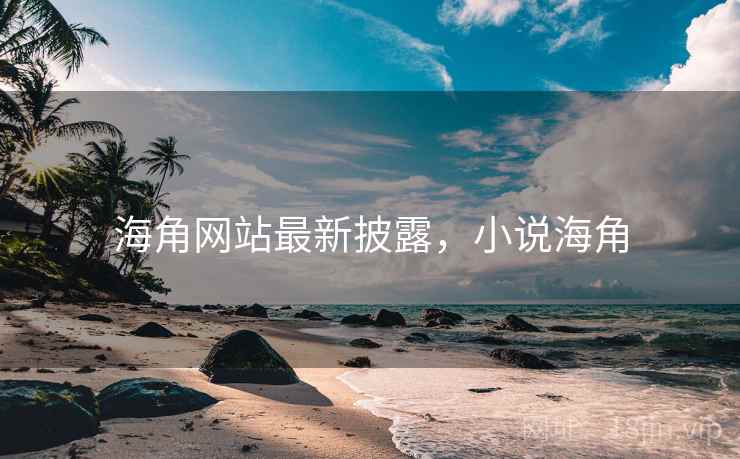 海角网站最新披露,小说海角 海角网站最新披露,小说海角